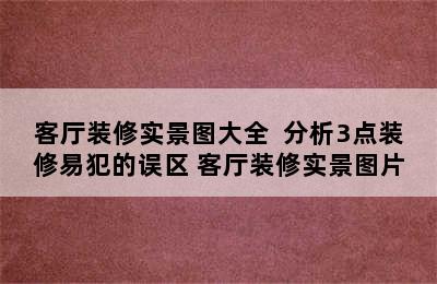 客厅装修实景图大全  分析3点装修易犯的误区 客厅装修实景图片